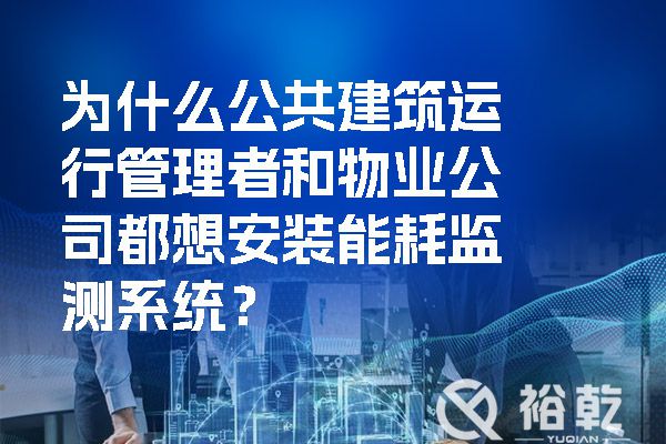 為什么公共建筑運行管理者和物業(yè)公司都想安裝能耗監(jiān)測系統(tǒng)？