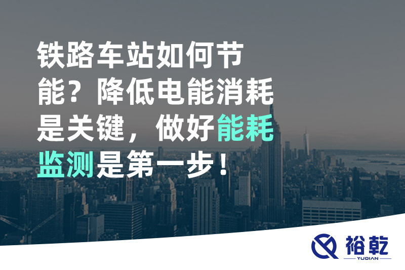 鐵路車站如何節(jié)能？降低電能消耗是關鍵，做好能耗監(jiān)測是第一步！