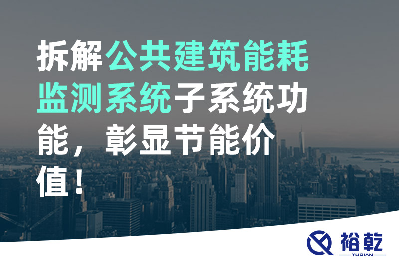 拆解公共建筑能耗監(jiān)測(cè)系統(tǒng)子系統(tǒng)功能，彰顯節(jié)能價(jià)值！