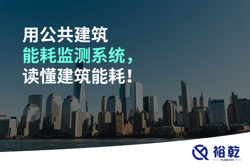 用公共建筑能耗監(jiān)測(cè)系統(tǒng)，讀懂建筑能耗！