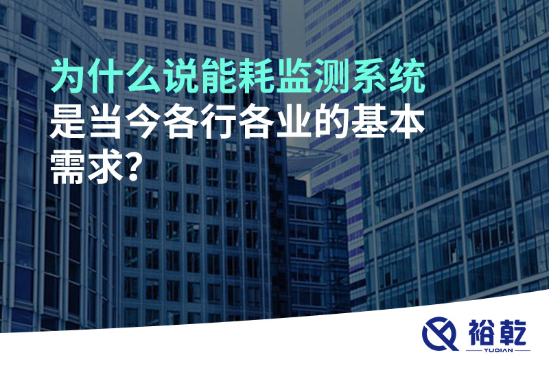 為什么說(shuō)能耗監(jiān)測(cè)系統(tǒng)是當(dāng)今各行各業(yè)的基本需求？
