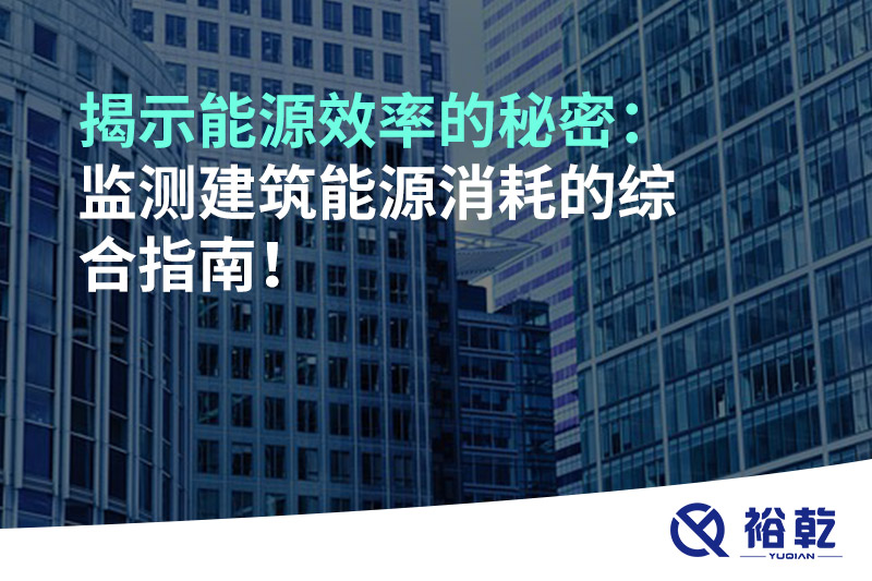 揭示能源效率的秘密：監(jiān)測(cè)建筑能源消耗的綜合指南！