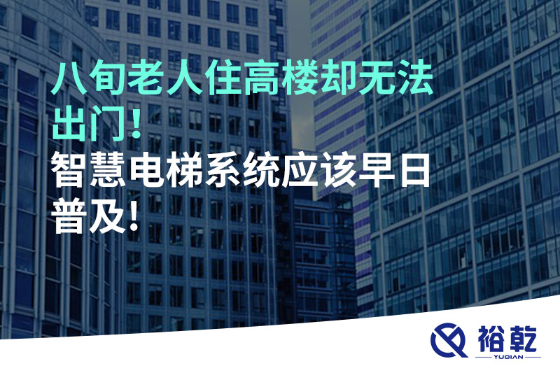 八旬老人住高樓卻無法出門，智慧電梯系統(tǒng)應(yīng)該早日普及!