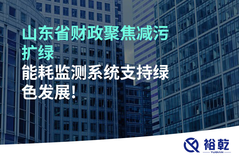 山東省財(cái)政聚焦減污擴(kuò)綠，能耗監(jiān)測(cè)系統(tǒng)支持綠色發(fā)展!