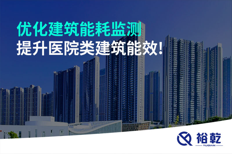 優(yōu)化建筑能耗監(jiān)測，提升醫(yī)院類建筑能效!