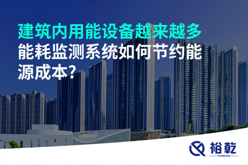 建筑內(nèi)用能設(shè)備越來越多，能耗監(jiān)測系統(tǒng)如何節(jié)約能源成本?