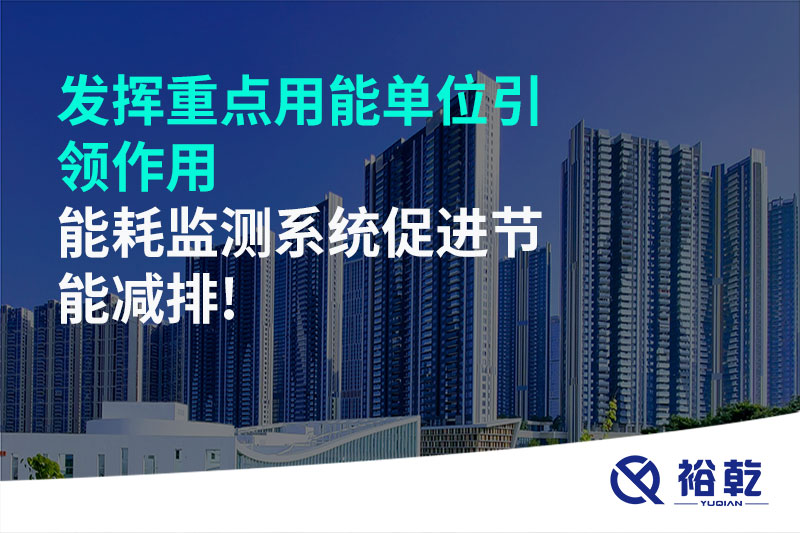 發(fā)揮重點用能單位引領(lǐng)作用，能耗監(jiān)測系統(tǒng)促進(jìn)節(jié)能減排!