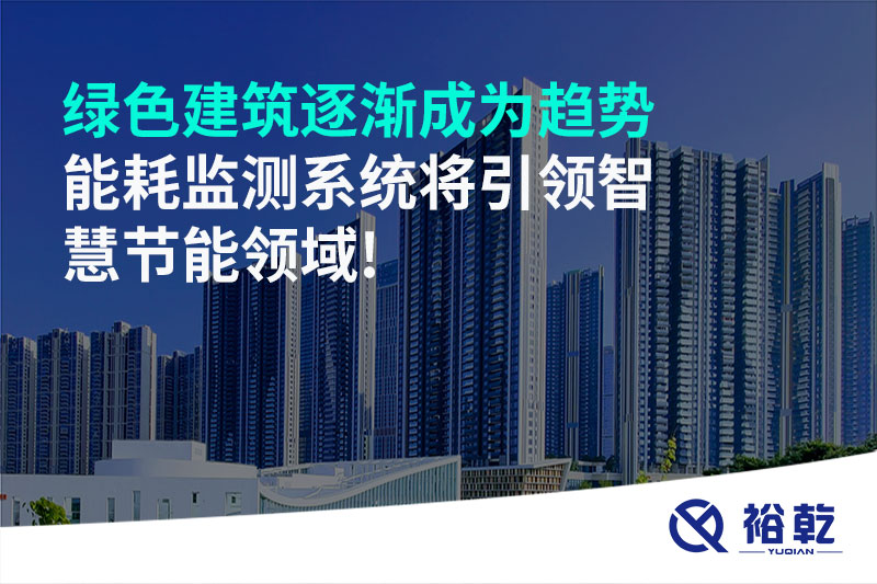 綠色建筑逐漸成為趨勢，能耗監(jiān)測系統(tǒng)將引領(lǐng)智慧節(jié)能領(lǐng)域!