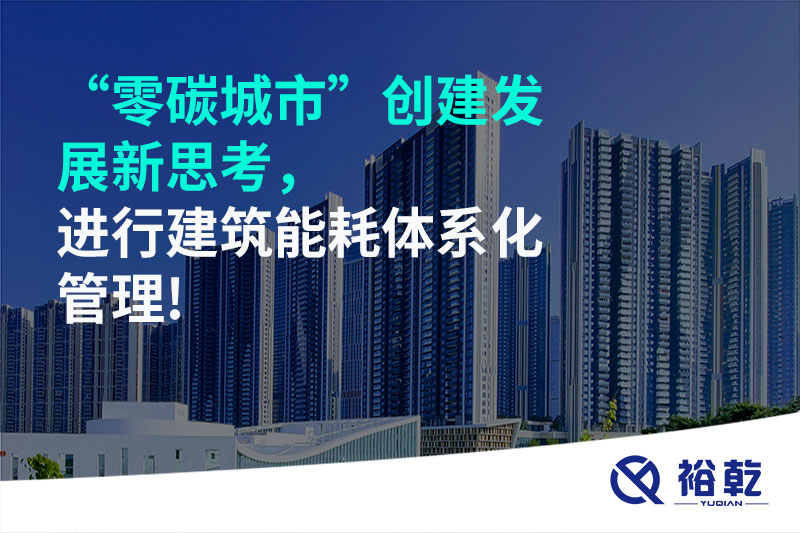 “零碳城市”創(chuàng)建發(fā)展新思考，進行建筑能耗體系化管理!